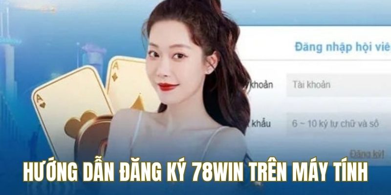 Đăng ký 78WIN - Hướng dẫn chi tiết quy trình thực hiện 2 Hướng dẫn người chơi đăng ký 78WIN trên máy tính